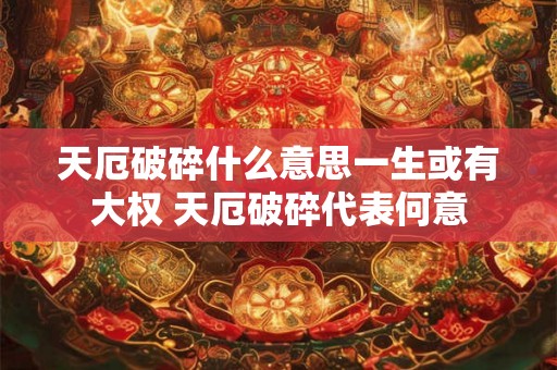 天厄破碎什么意思一生或有大权 天厄破碎代表何意