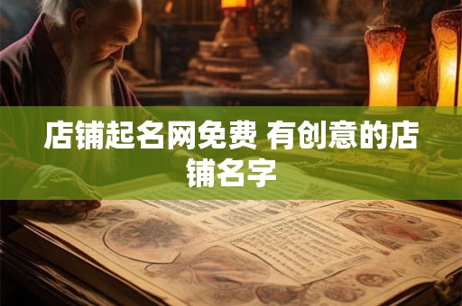 店铺起名网免费 有创意的店铺名字