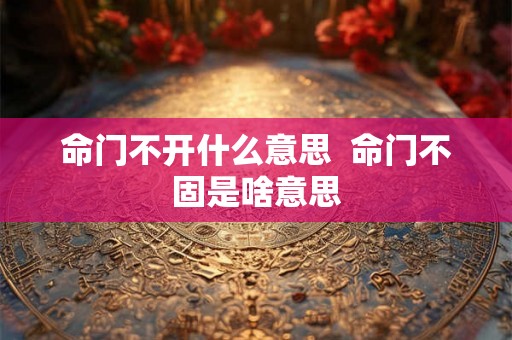 命门不开什么意思  命门不固是啥意思