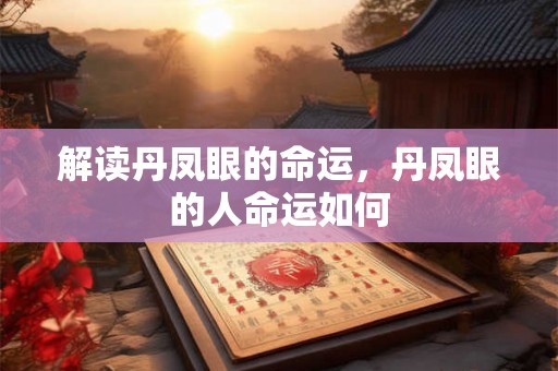 解读丹凤眼的命运,丹凤眼的人命运如何 解读丹凤眼的命运,丹凤眼的人命运如何