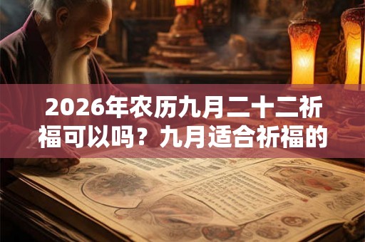 2026年农历九月二十二祈福可以吗？九月适合祈福的日子汇总