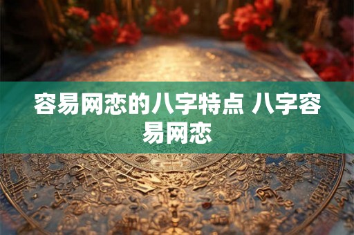 容易网恋的八字特点 八字容易网恋