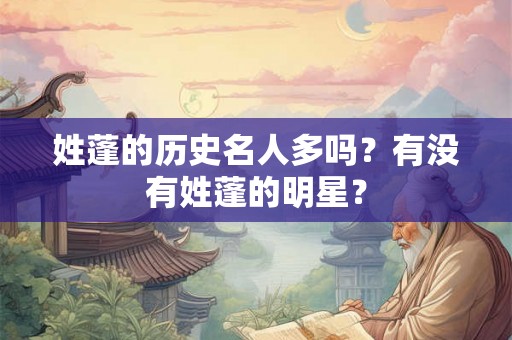 姓蓬的历史名人多吗？有没有姓蓬的明星？