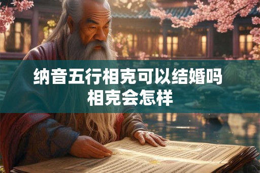 纳音五行相克可以结婚吗 相克会怎样