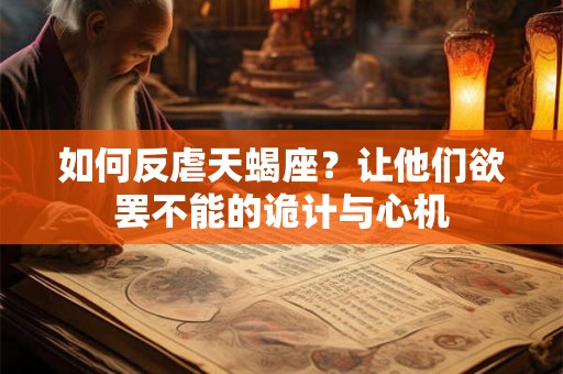 如何反虐天蝎座？让他们欲罢不能的诡计与心机