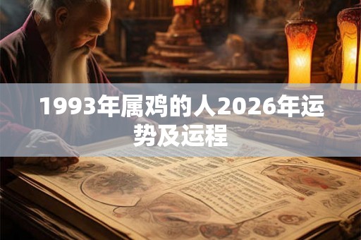 1993年属鸡的人2026年运势及运程 1993年属鸡的人2026年运势及运程