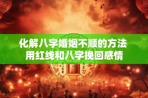 化解八字婚姻不顺的方法 用红线和八字挽回感情