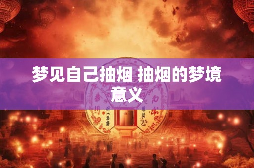 梦见自己抽烟 抽烟的梦境意义
