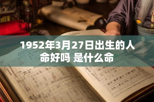 1952年3月27日出生的人命好吗 是什么命