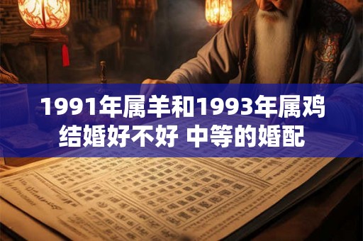 1991年属羊和1993年属鸡结婚好不好 中等的婚配