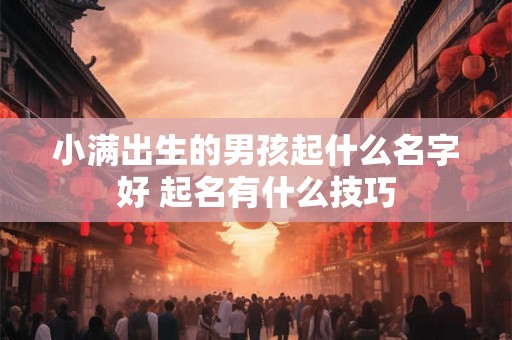 小满出生的男孩起什么名字好 起名有什么技巧