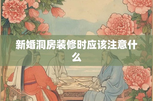 新婚洞房装修时应该注意什么