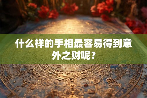 什么样的手相最容易得到意外之财呢？