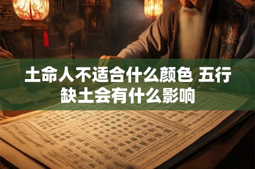 土命人不适合什么颜色 五行缺土会有什么影响