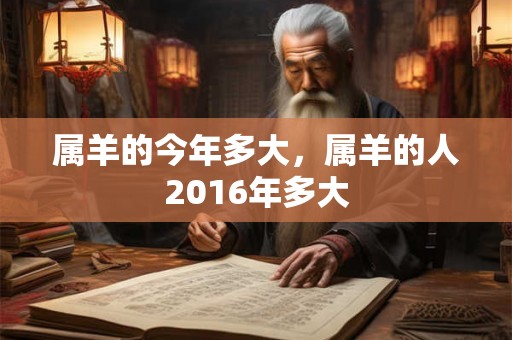 属羊的今年多大，属羊的人2016年多大