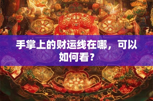 手掌上的财运线在哪，可以如何看？