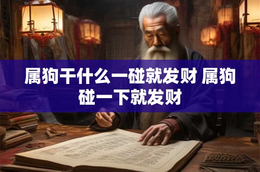 属狗干什么一碰就发财 属狗碰一下就发财