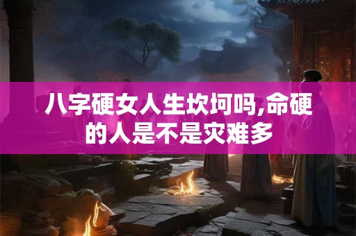 八字硬女人生坎坷吗,命硬的人是不是灾难多