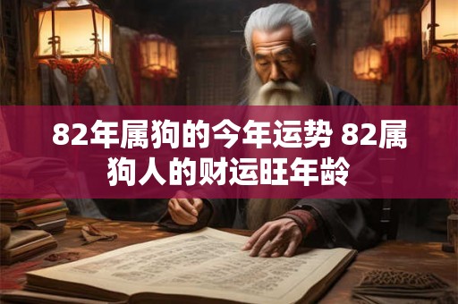 82年属狗的今年运势 82属狗人的财运旺年龄