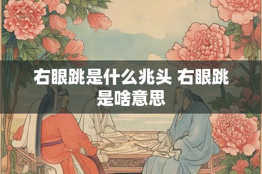 右眼跳是什么兆头 右眼跳是啥意思 右眼跳是什么兆头 右眼跳是啥意思