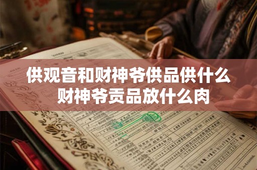 供观音和财神爷供品供什么 财神爷贡品放什么肉 供观音和财神爷供品供什么 财神爷贡品放什么肉