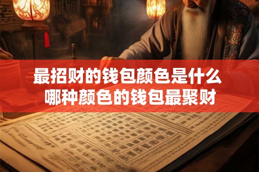 最招财的钱包颜色是什么 哪种颜色的钱包最聚财