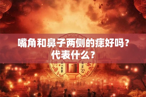 嘴角和鼻子两侧的痣好吗？代表什么？