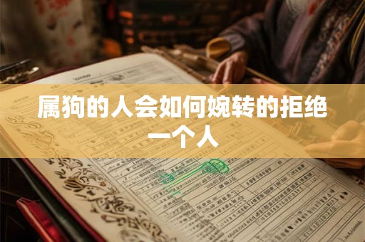 属狗的人会如何婉转的拒绝一个人