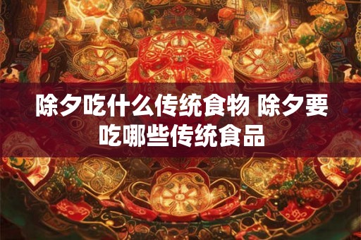 除夕吃什么传统食物 除夕要吃哪些传统食品