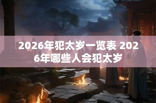2026年犯太岁一览表 2026年哪些人会犯太岁 2026年犯太岁一览表 2026年哪些人会犯太岁