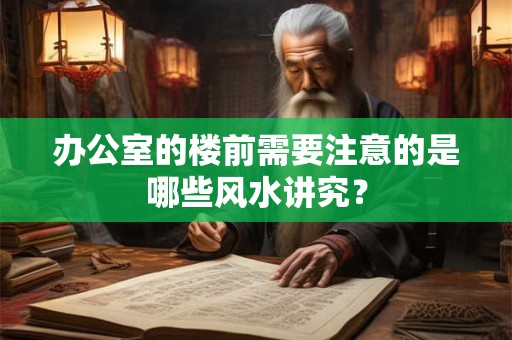 办公室的楼前需要注意的是哪些风水讲究？