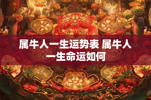 属牛人一生运势表 属牛人一生命运如何