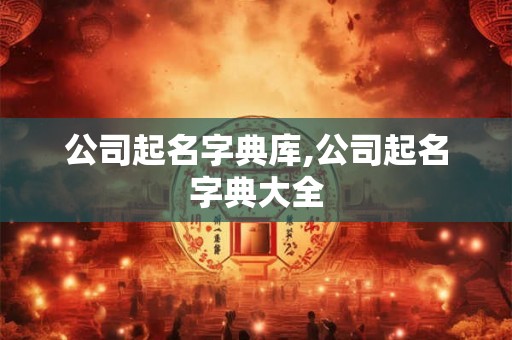 公司起名字典库,公司起名字典大全 公司起名字典库,公司起名字典大全
