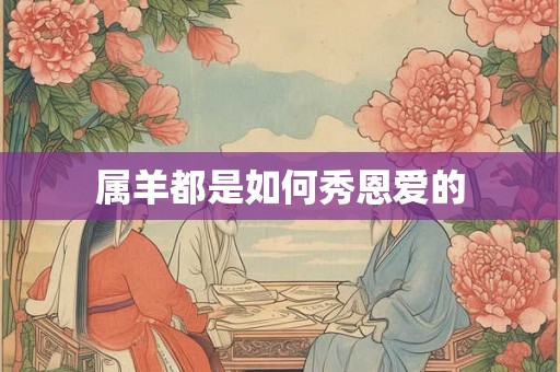 属羊都是如何秀恩爱的