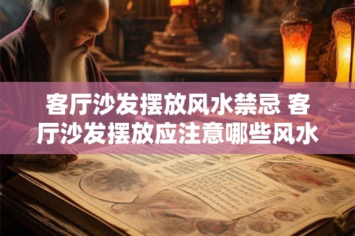 客厅沙发摆放风水禁忌 客厅沙发摆放应注意哪些风水禁忌