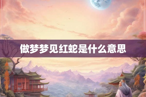 做梦梦见红蛇是什么意思