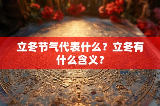 立冬节气代表什么?立冬有什么含义? 立冬节气代表什么?立冬有什么含义?