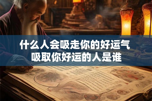 什么人会吸走你的好运气 吸取你好运的人是谁
