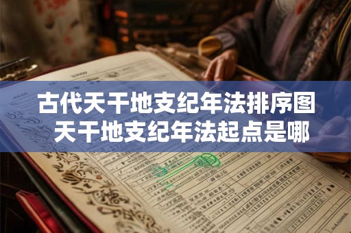 古代天干地支纪年法排序图  天干地支纪年法起点是哪一天