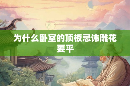 为什么卧室的顶板忌讳雕花要平