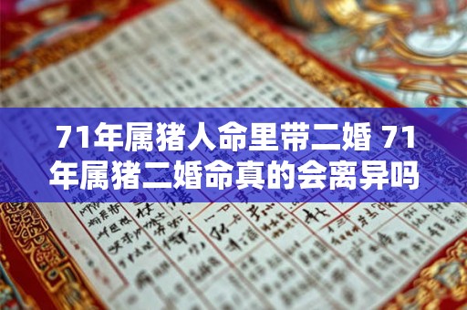 71年属猪人命里带二婚 71年属猪二婚命真的会离异吗