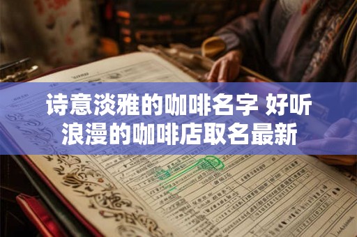诗意淡雅的咖啡名字 好听浪漫的咖啡店取名最新