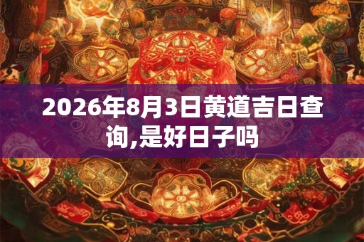 2026年8月3日黄道吉日查询,是好日子吗
