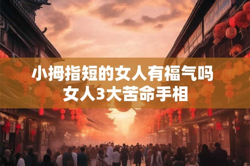 小拇指短的女人有福气吗 女人3大苦命手相
