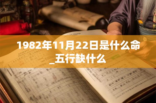 1982年11月22日是什么命_五行缺什么