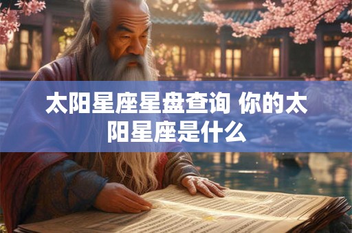 太阳星座星盘查询 你的太阳星座是什么