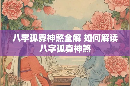 八字孤寡神煞全解 如何解读八字孤寡神煞