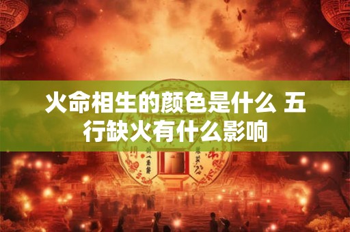火命相生的颜色是什么 五行缺火有什么影响