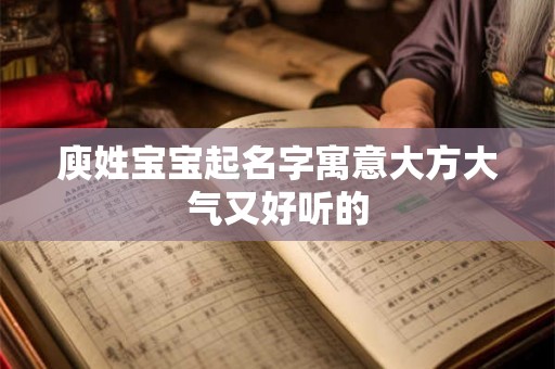 庾姓宝宝起名字寓意大方大气又好听的
