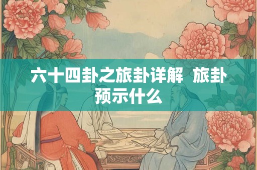 六十四卦之旅卦详解  旅卦预示什么